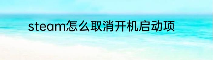 steam怎么取消开机启动项