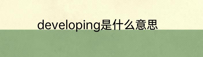 developing是什么意思