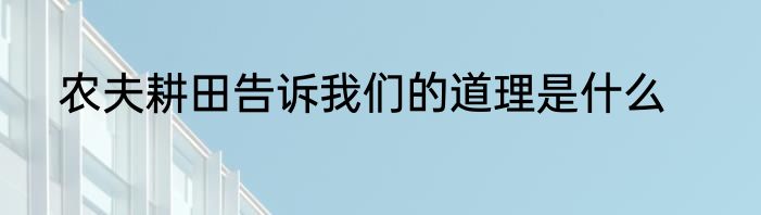 农夫耕田告诉我们的道理是什么