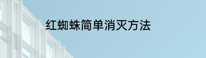 红蜘蛛简单消灭方法