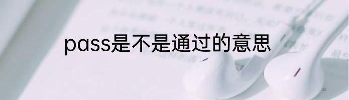 pass是不是通过的意思