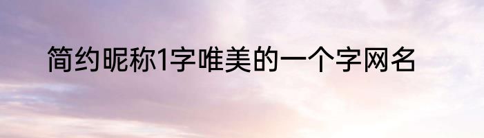 简约昵称1字唯美的一个字网名