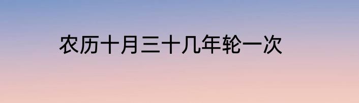 农历十月三十几年轮一次