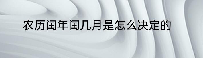 农历闰年闰几月是怎么决定的