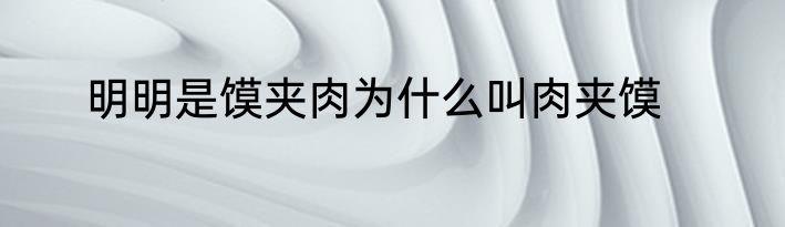 明明是馍夹肉为什么叫肉夹馍