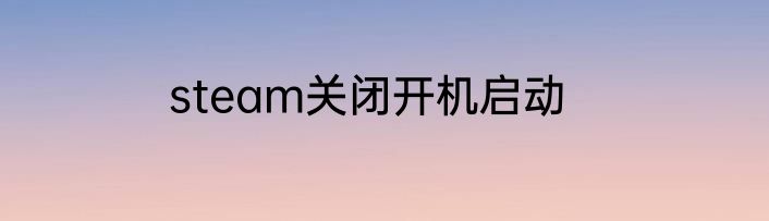steam关闭开机启动