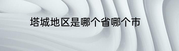 塔城地区是哪个省哪个市