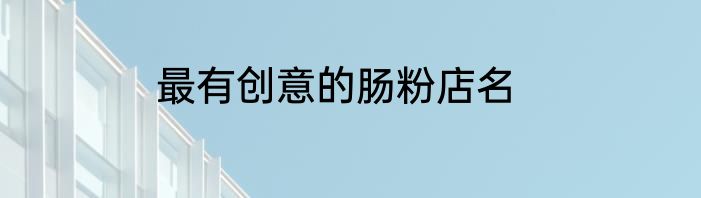 最有创意的肠粉店名