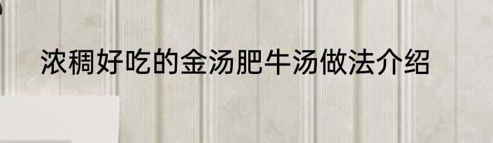 浓稠好吃的金汤肥牛汤做法介绍