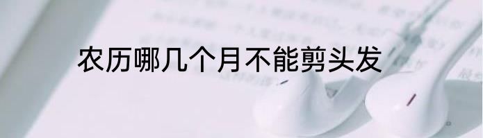 农历哪几个月不能剪头发