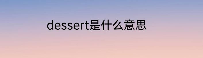 dessert是什么意思