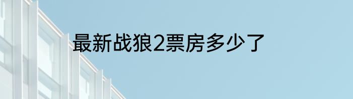 最新战狼2票房多少了