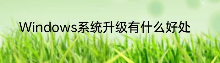 Windows系统升级有什么好处