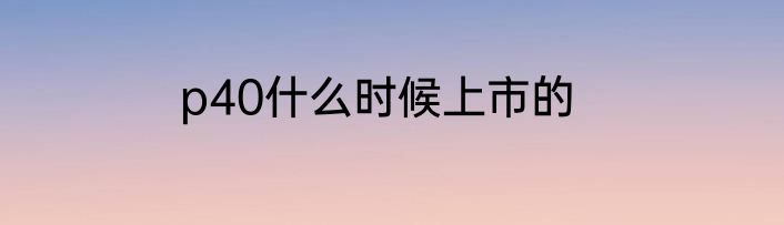 p40什么时候上市的