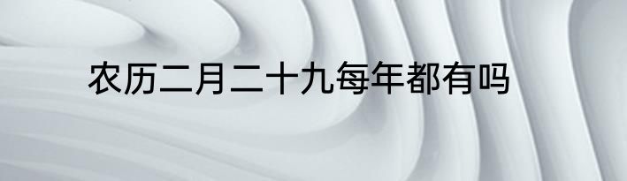 农历二月二十九每年都有吗
