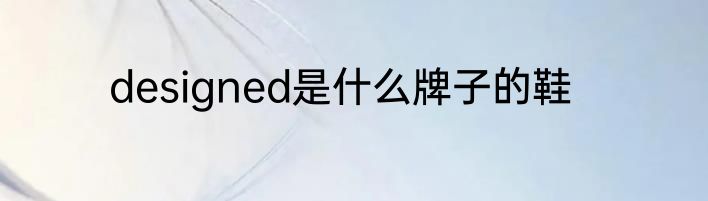 designed是什么牌子的鞋