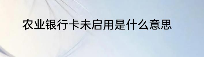 农业银行卡未启用是什么意思