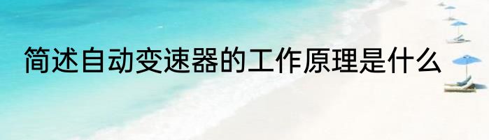 简述自动变速器的工作原理是什么
