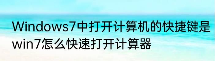 Windows7中打开计算机的快捷键是win7怎么快速打开计算器