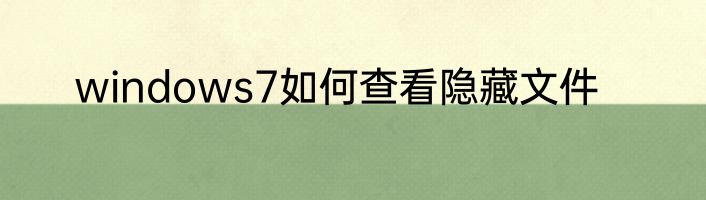 windows7如何查看隐藏文件