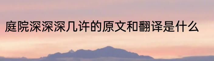 庭院深深深几许的原文和翻译是什么