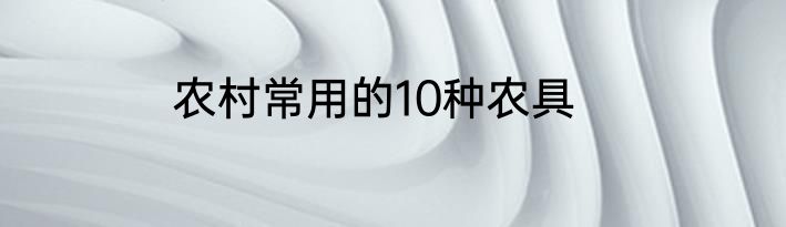 农村常用的10种农具