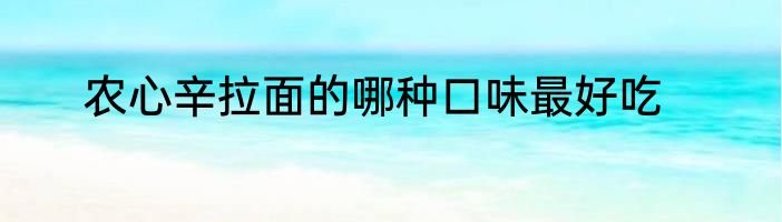 农心辛拉面的哪种口味最好吃