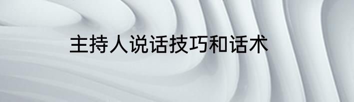 主持人说话技巧和话术