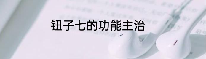 钮子七的功能主治