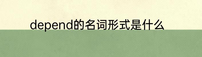 depend的名词形式是什么