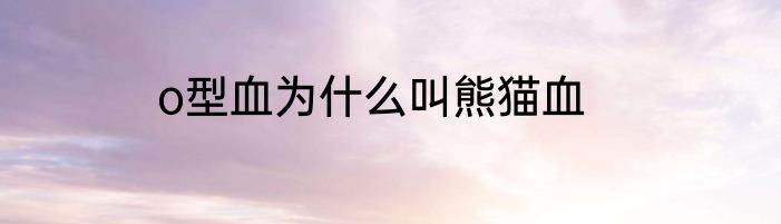 o型血为什么叫熊猫血