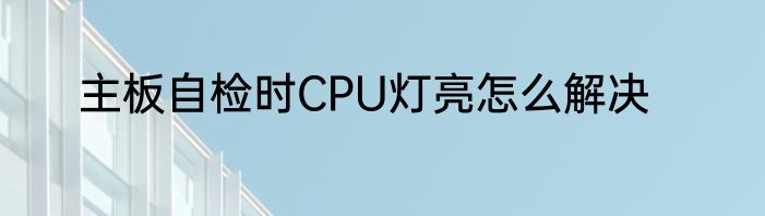 主板自检时CPU灯亮怎么解决