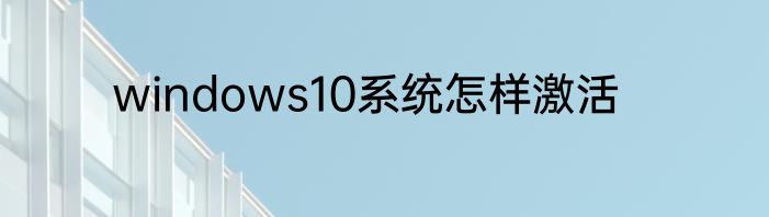 windows10系统怎样激活