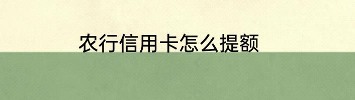 农行信用卡怎么提额