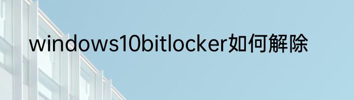 windows10bitlocker如何解除