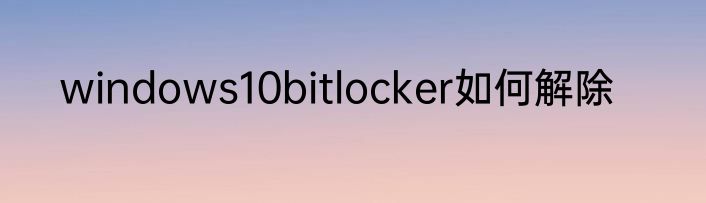 windows10bitlocker如何解除