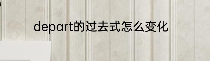 depart的过去式怎么变化