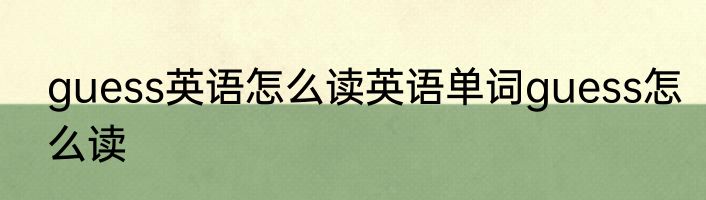 guess英语怎么读英语单词guess怎么读