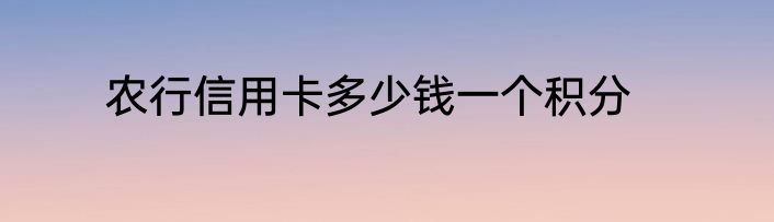 农行信用卡多少钱一个积分