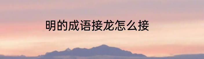 明的成语接龙怎么接
