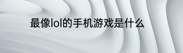 最像lol的手机游戏是什么