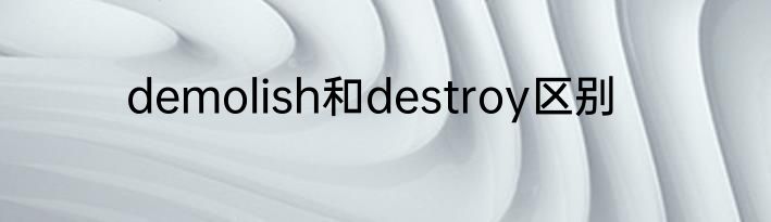 demolish和destroy区别