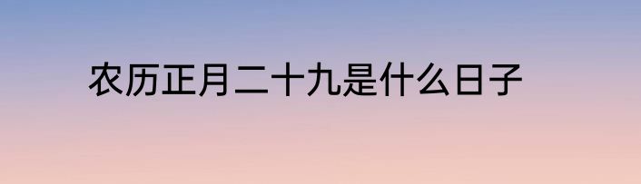 农历正月二十九是什么日子