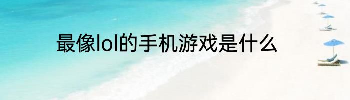 最像lol的手机游戏是什么