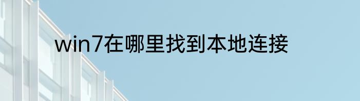 win7在哪里找到本地连接