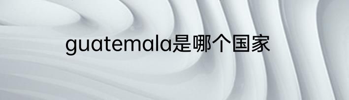 guatemala是哪个国家