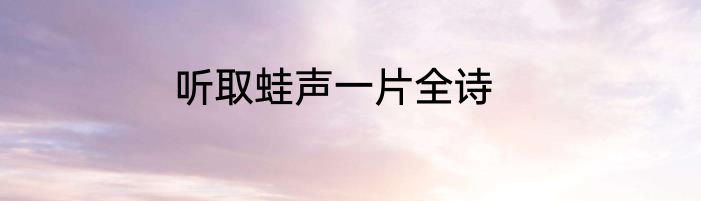 听取蛙声一片全诗
