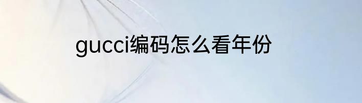 gucci编码怎么看年份