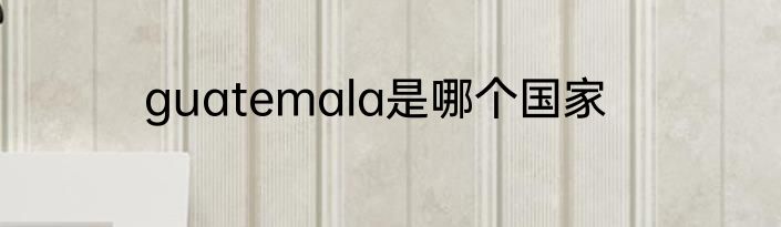 guatemala是哪个国家