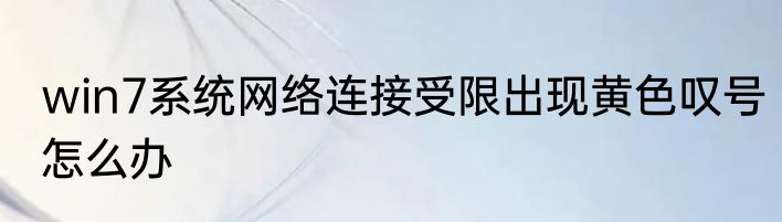 win7系统网络连接受限出现黄色叹号怎么办